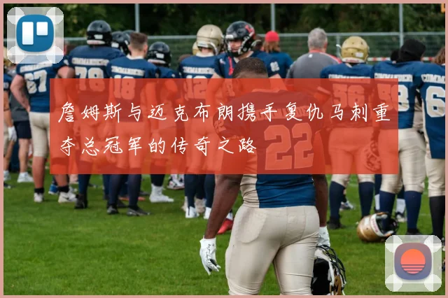 詹姆斯与迈克布朗携手复仇马刺重夺总冠军的传奇之路